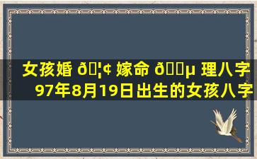 女孩婚 🦢 嫁命 🌵 理八字（97年8月19日出生的女孩八字命理）